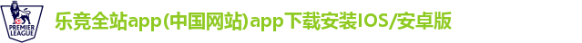 乐竞全站app(中国网站)app下载安装IOS/安卓版